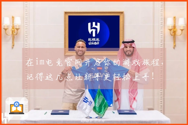 在im电竞官网开启你的游戏旅程，记得这几点让新手更轻松上手！