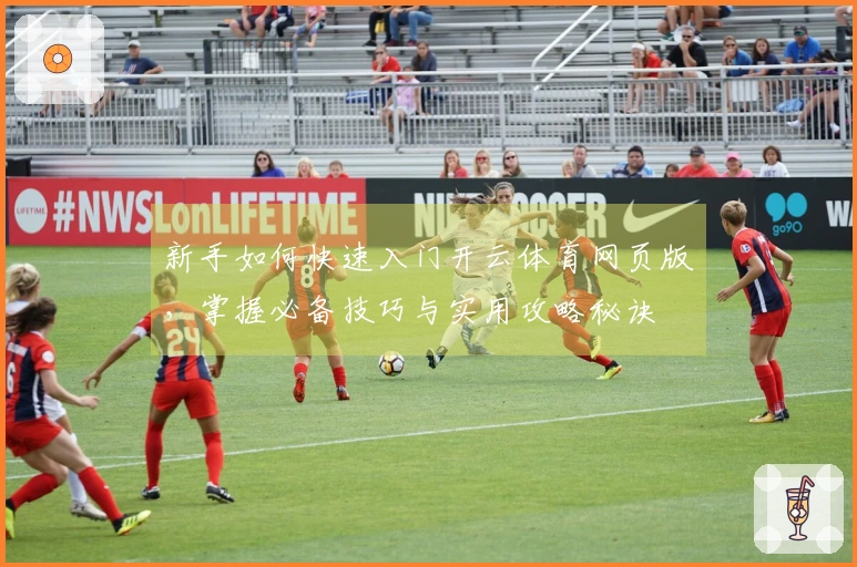新手如何快速入门开云体育网页版，掌握必备技巧与实用攻略秘诀