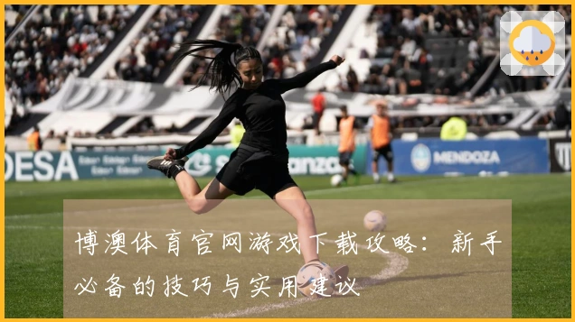 博澳体育官网游戏下载攻略：新手必备的技巧与实用建议