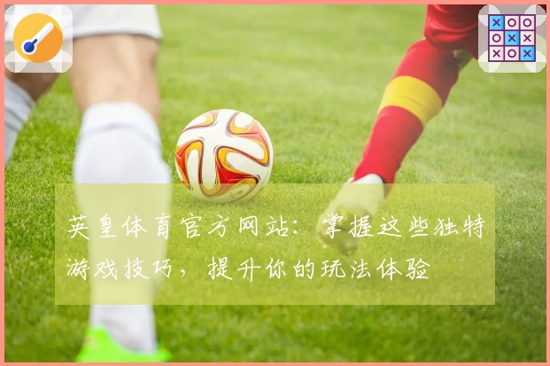 英皇体育官方网站：掌握这些独特游戏技巧，提升你的玩法体验