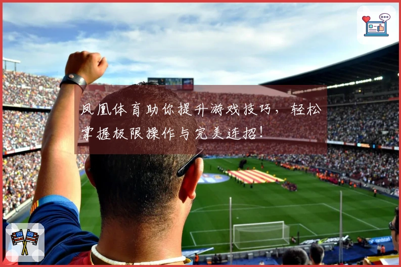 凤凰体育助你提升游戏技巧，轻松掌握极限操作与完美连招！