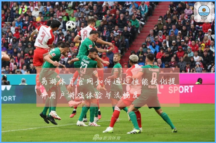 易游体育官网如何通过性能优化提升用户游戏体验与流畅度