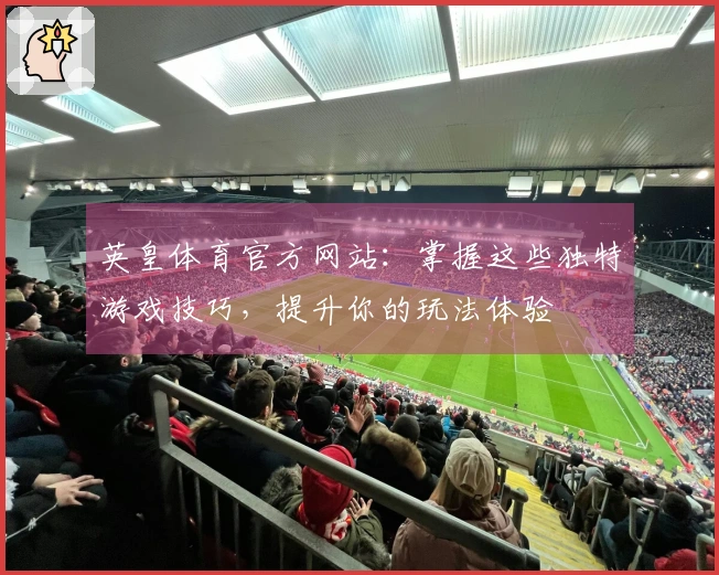 英皇体育官方网站：掌握这些独特游戏技巧，提升你的玩法体验