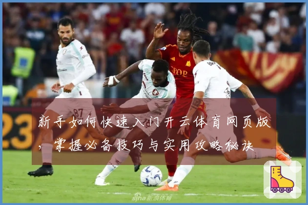 新手如何快速入门开云体育网页版,掌握必备技巧与实用攻略秘诀