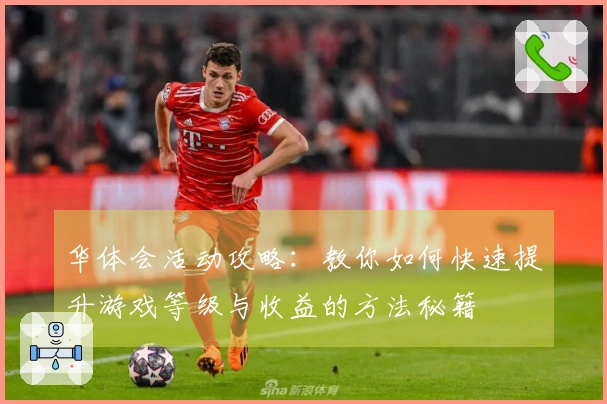 华体会活动攻略：教你如何快速提升游戏等级与收益的方法秘籍