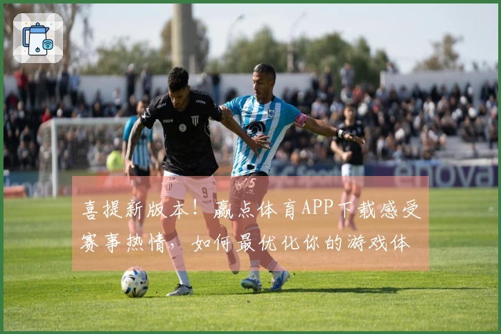 喜提新版本！赢点体育APP下载感受赛事热情，如何最优化你的游戏体验？