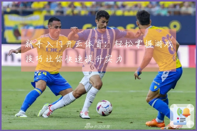 新手入门开云体育：轻松掌握游戏技巧让你快速提升实力