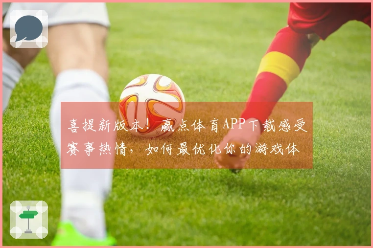 喜提新版本！赢点体育APP下载感受赛事热情，如何最优化你的游戏体验？