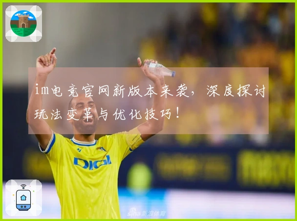 im电竞官网新版本来袭，深度探讨玩法变革与优化技巧！