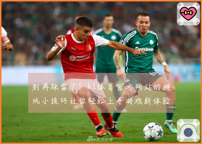 别再踩雷了！k1体育官方网站的避坑小技巧让你轻松上手游戏新体验